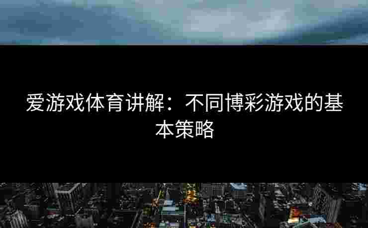 爱游戏体育讲解：不同博彩游戏的基本策略