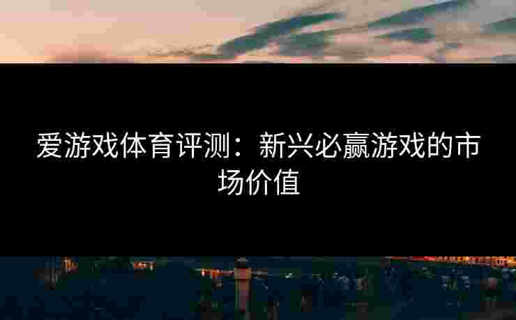 爱游戏体育评测：新兴必赢游戏的市场价值
