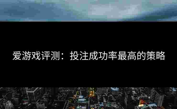 爱游戏评测：投注成功率最高的策略