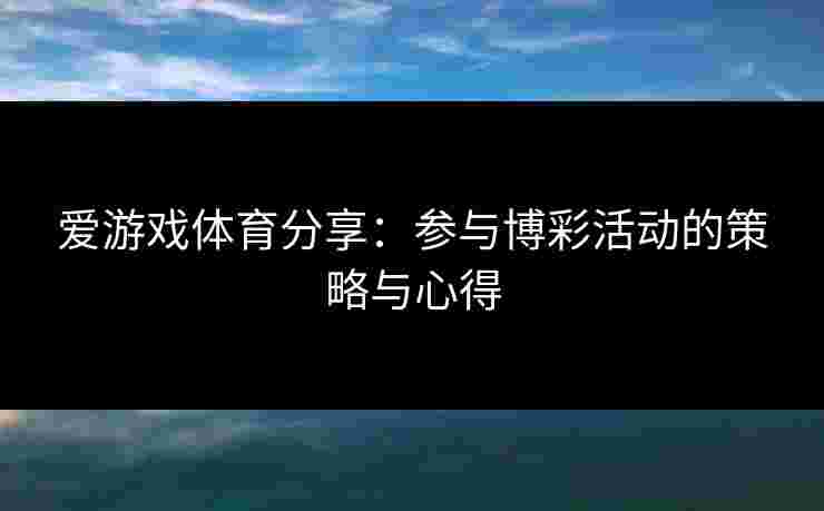 爱游戏体育分享：参与博彩活动的策略与心得