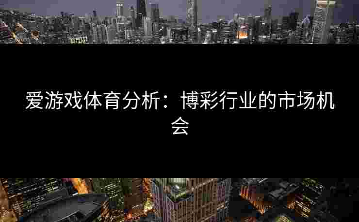 爱游戏体育分析：博彩行业的市场机会