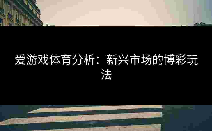 爱游戏体育分析：新兴市场的博彩玩法