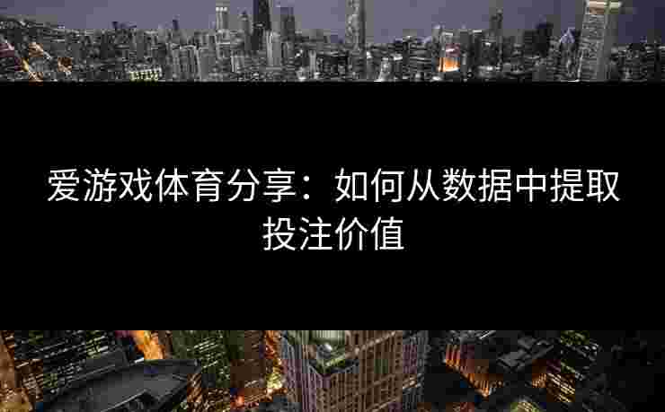 爱游戏体育分享：如何从数据中提取投注价值