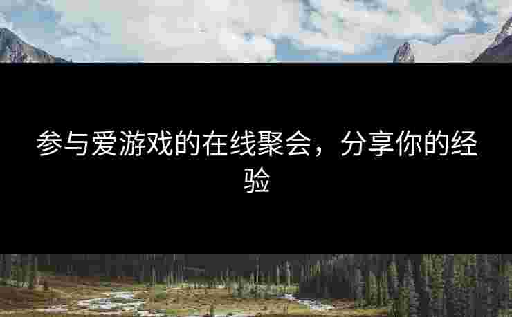 参与爱游戏的在线聚会，分享你的经验