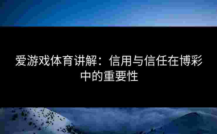 爱游戏体育讲解：信用与信任在博彩中的重要性