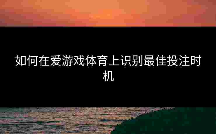 如何在爱游戏体育上识别最佳投注时机