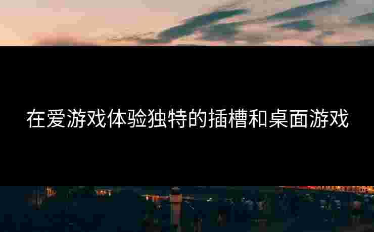 在爱游戏体验独特的插槽和桌面游戏