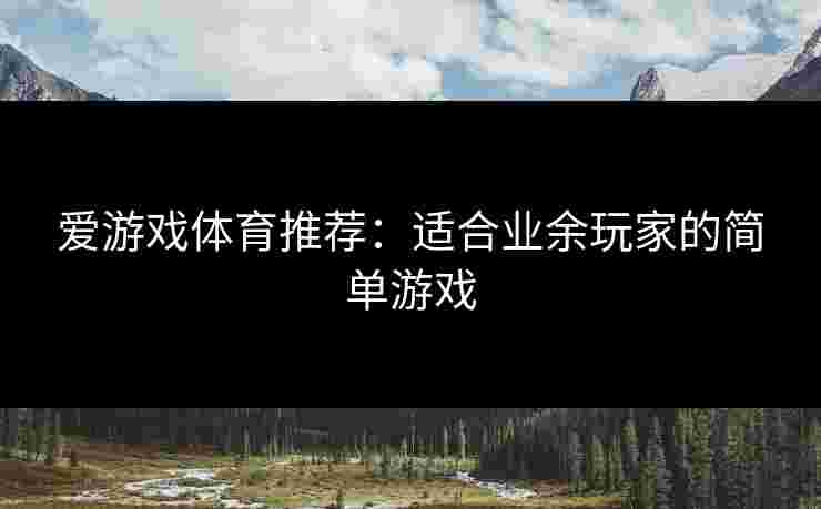 爱游戏体育推荐：适合业余玩家的简单游戏