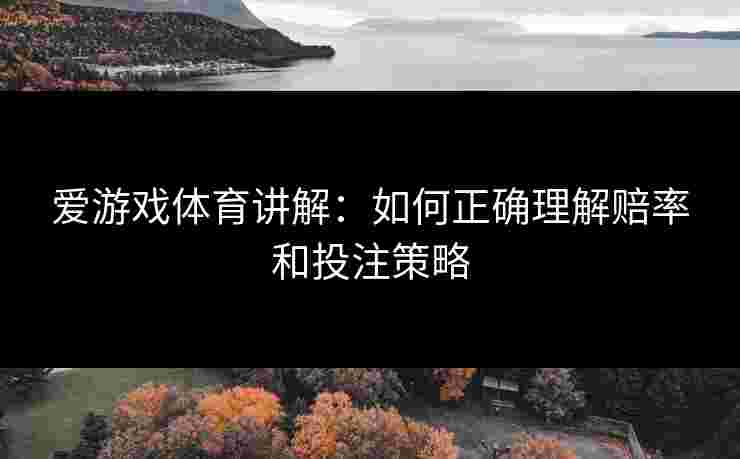 爱游戏体育讲解：如何正确理解赔率和投注策略