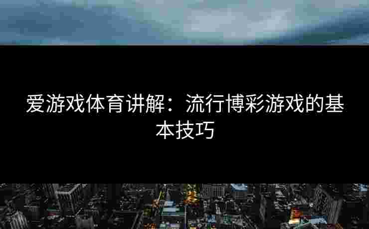 爱游戏体育讲解：流行博彩游戏的基本技巧