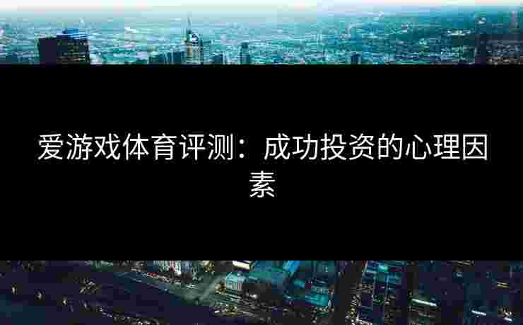 爱游戏体育评测：成功投资的心理因素