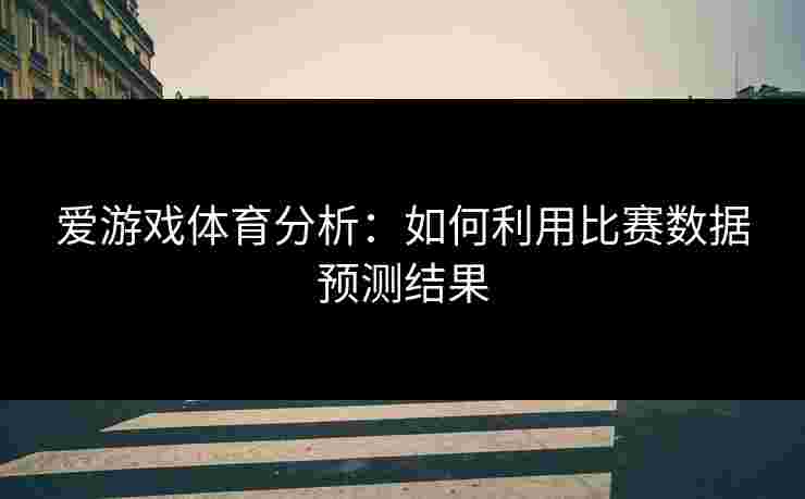 爱游戏体育分析：如何利用比赛数据预测结果