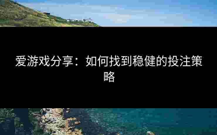 爱游戏分享：如何找到稳健的投注策略