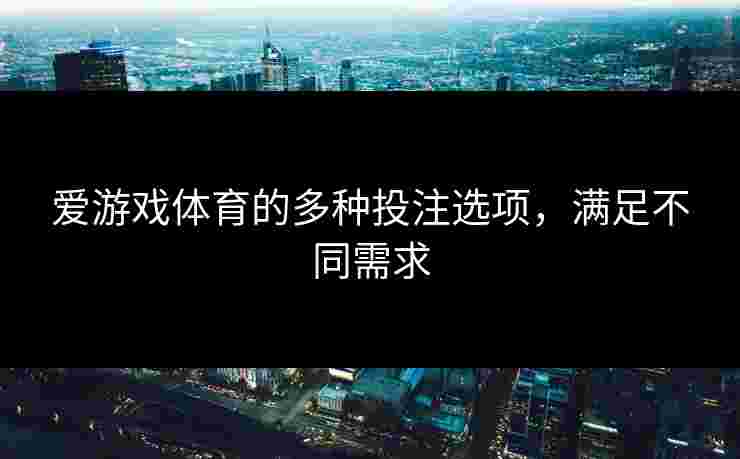 爱游戏体育的多种投注选项，满足不同需求