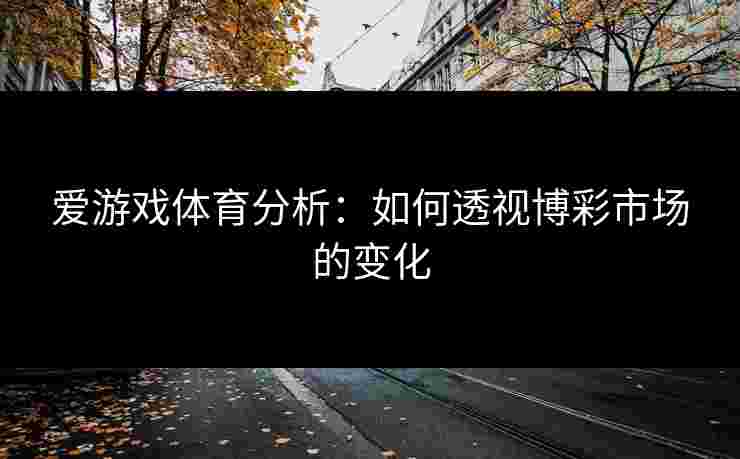 爱游戏体育分析：如何透视博彩市场的变化