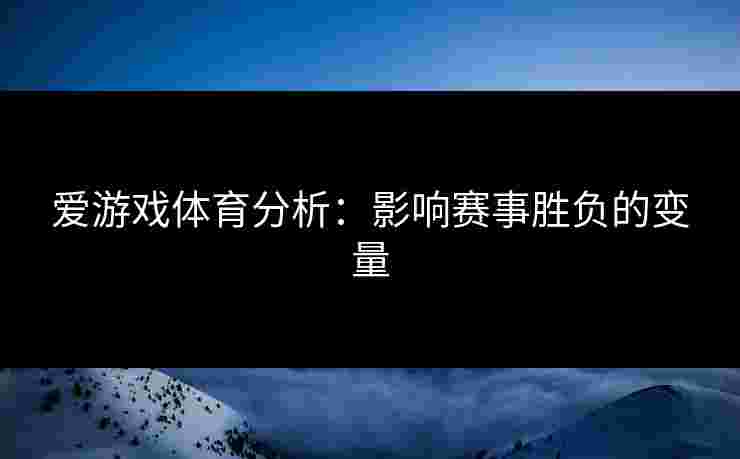 爱游戏体育分析：影响赛事胜负的变量
