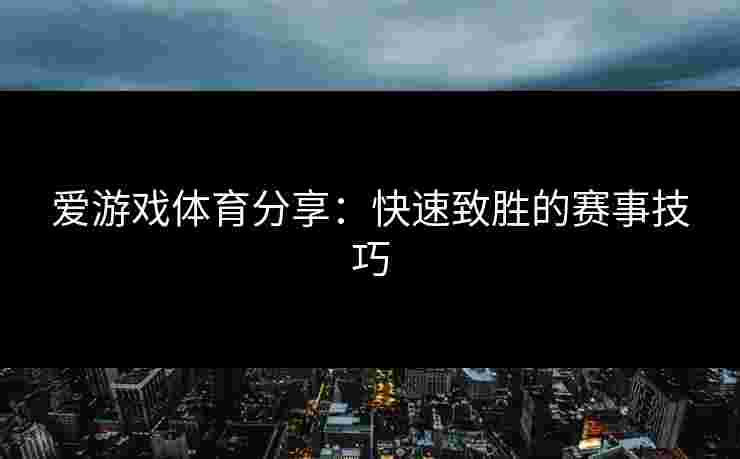 爱游戏体育分享：快速致胜的赛事技巧