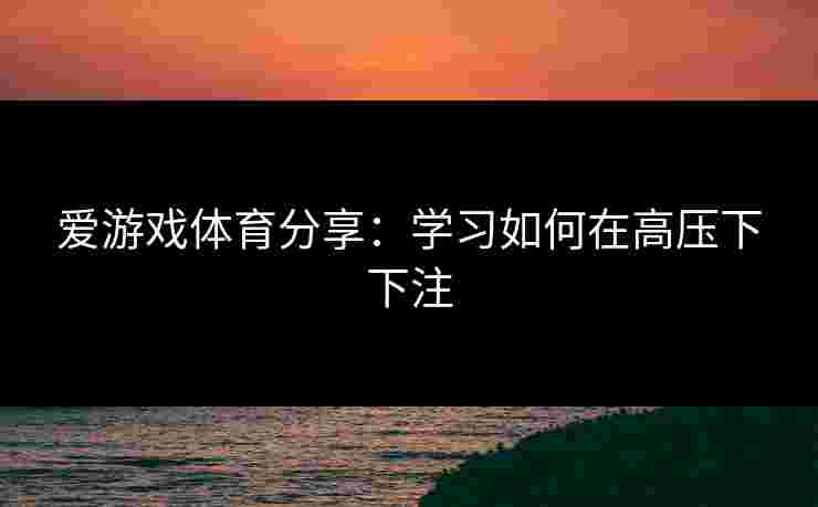 爱游戏体育分享：学习如何在高压下下注