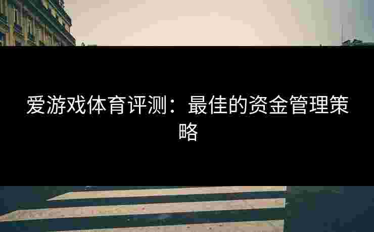 爱游戏体育评测：最佳的资金管理策略