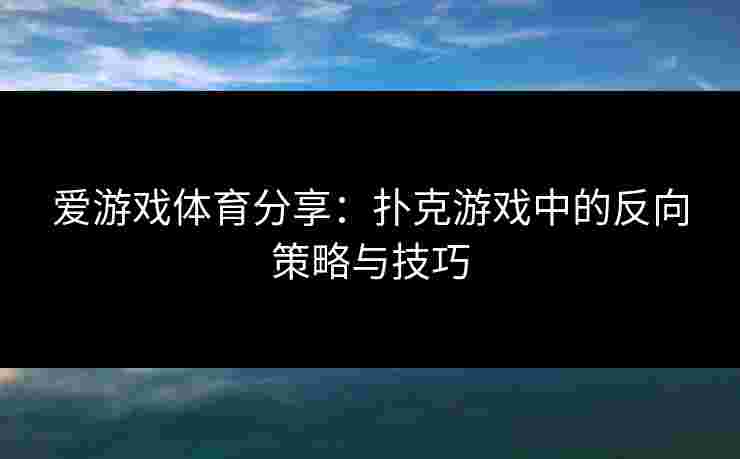 爱游戏体育分享：扑克游戏中的反向策略与技巧