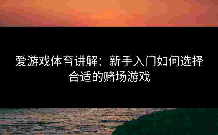 爱游戏体育讲解：新手入门如何选择合适的赌场游戏