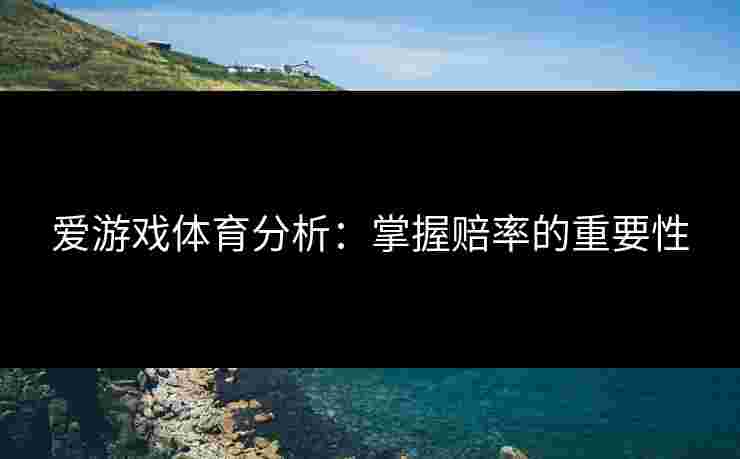 爱游戏体育分析：掌握赔率的重要性