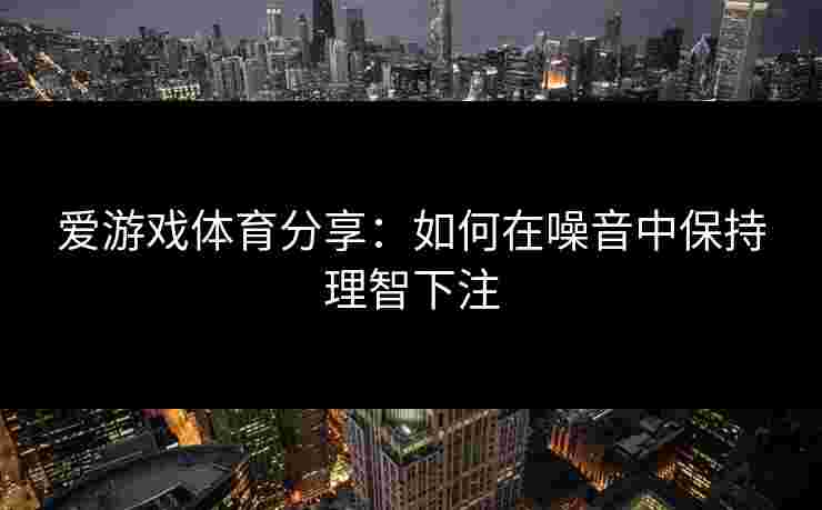 爱游戏体育分享：如何在噪音中保持理智下注