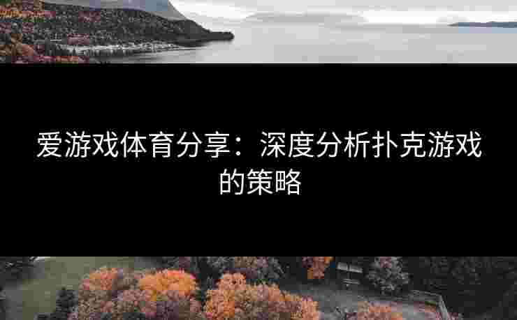 爱游戏体育分享：深度分析扑克游戏的策略