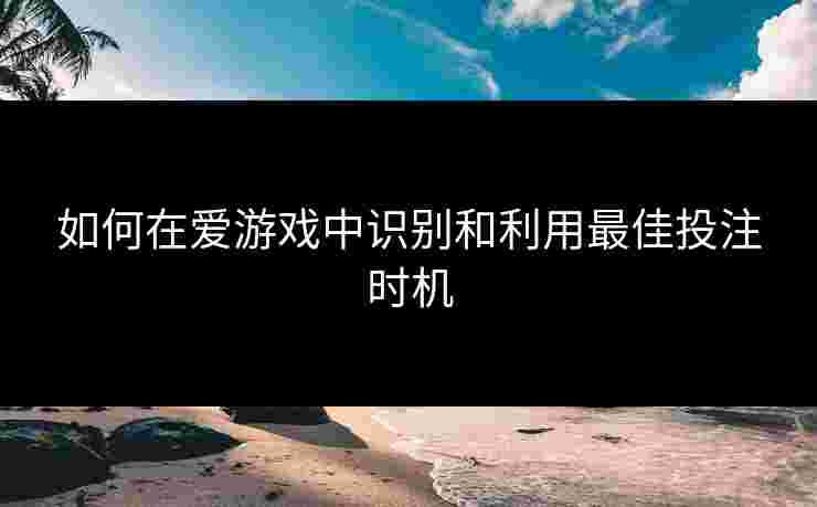 如何在爱游戏中识别和利用最佳投注时机