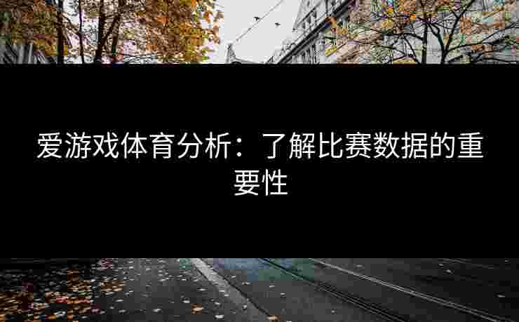 爱游戏体育分析：了解比赛数据的重要性