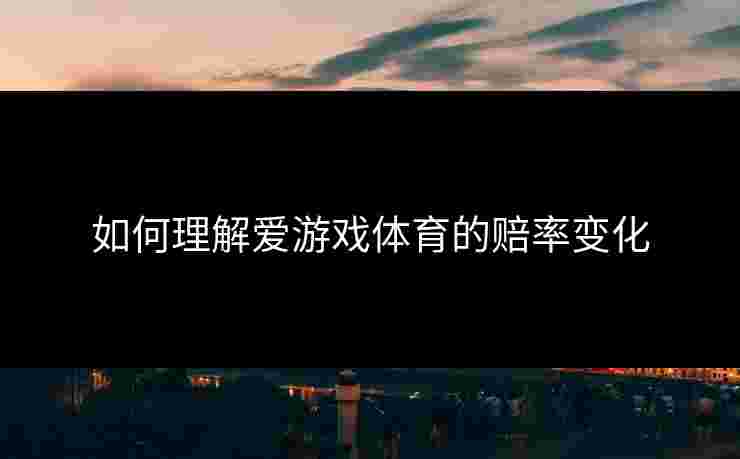 如何理解爱游戏体育的赔率变化