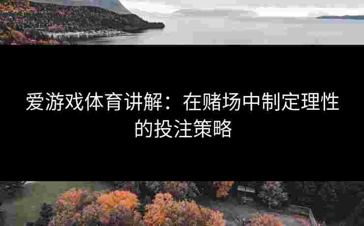 爱游戏体育讲解：在赌场中制定理性的投注策略
