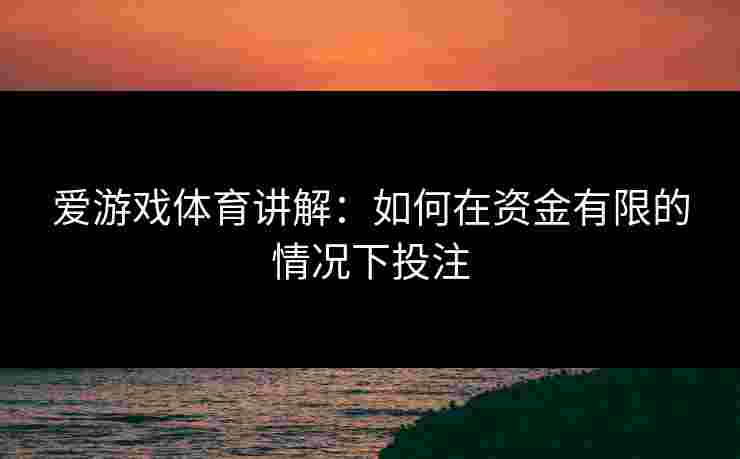 爱游戏体育讲解：如何在资金有限的情况下投注