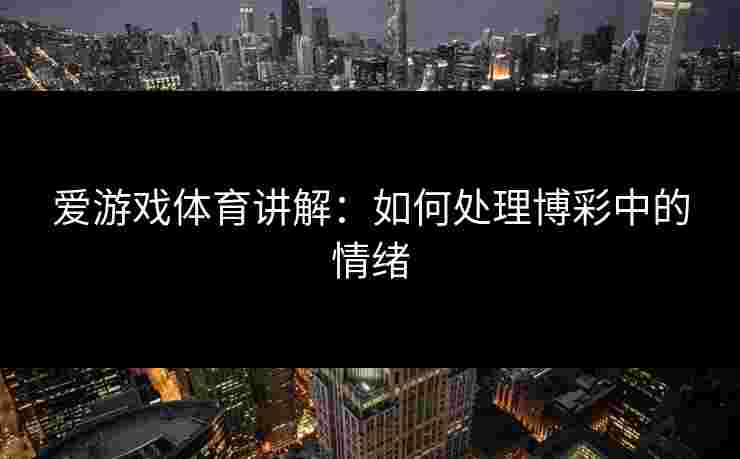 爱游戏体育讲解：如何处理博彩中的情绪