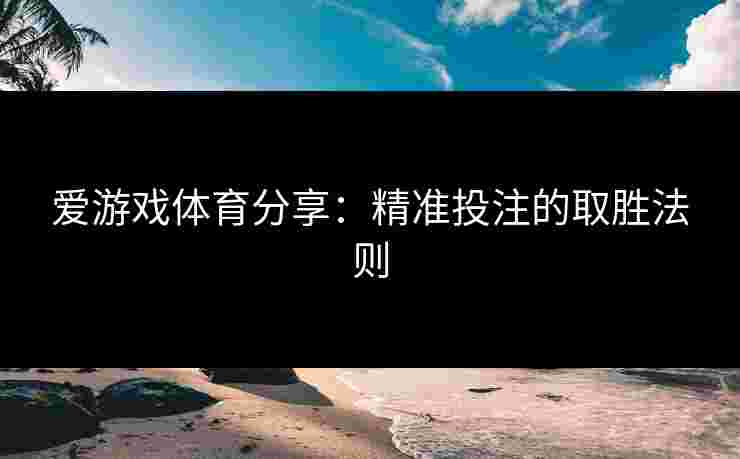爱游戏体育分享：精准投注的取胜法则