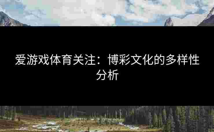爱游戏体育关注：博彩文化的多样性分析