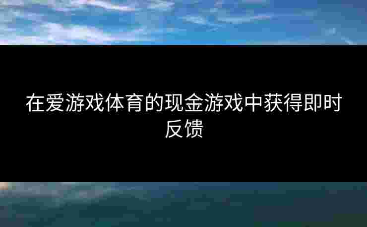 在爱游戏体育的现金游戏中获得即时反馈