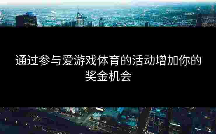 通过参与爱游戏体育的活动增加你的奖金机会
