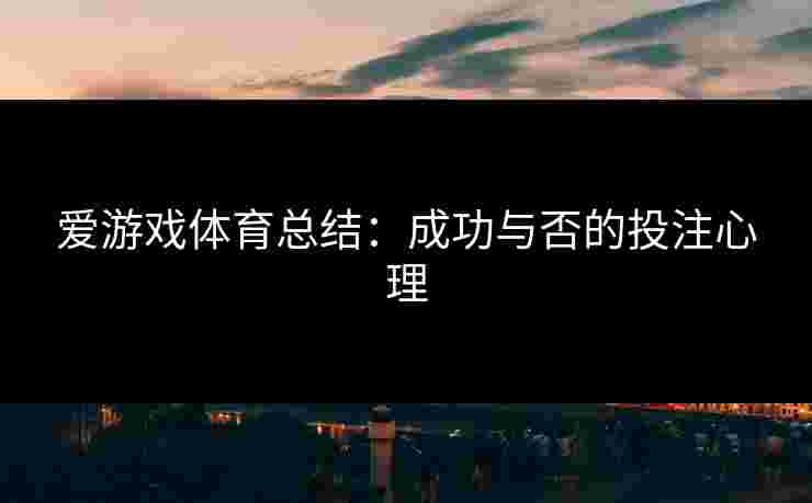 爱游戏体育总结：成功与否的投注心理